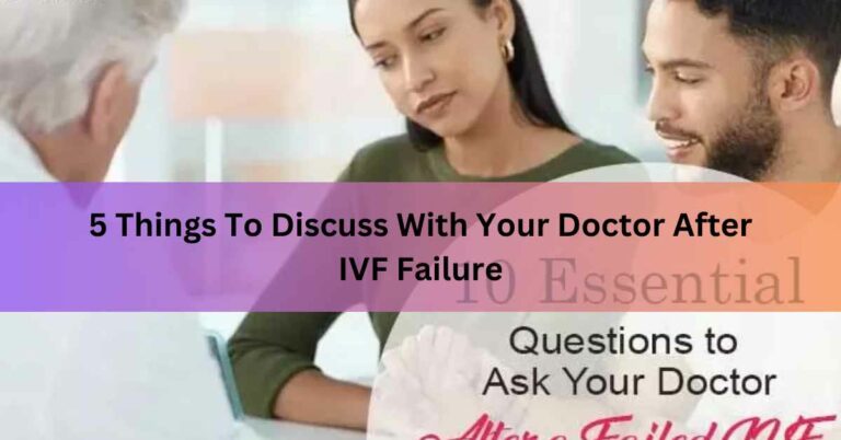 5 Things To Discuss With Your Doctor After IVF Failure