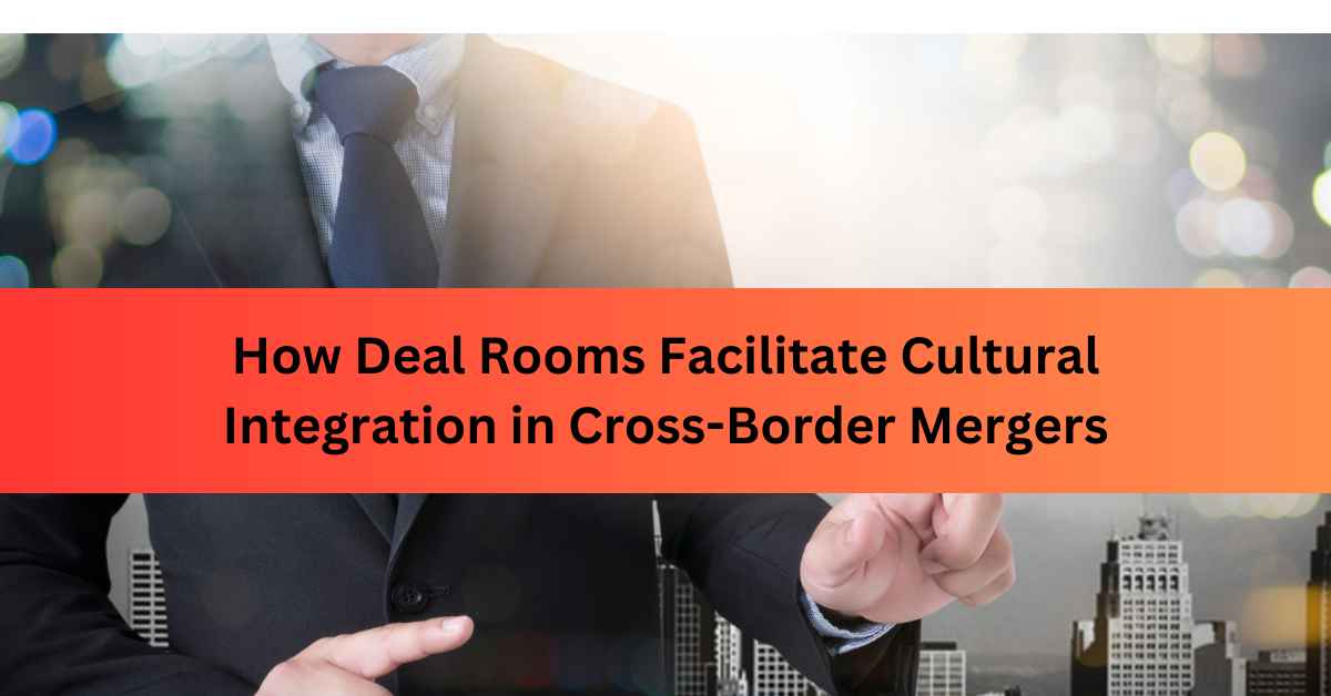 How Deal Rooms Facilitate Cultural Integration in Cross-Border Mergers