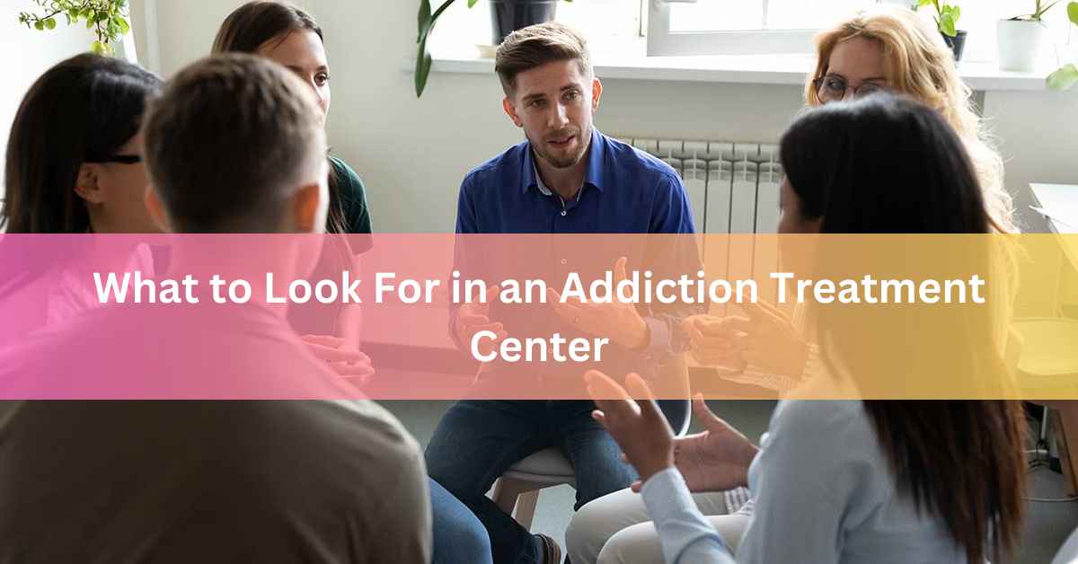 What to Look For in an Addiction Treatment Center