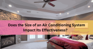 Does the Size of an Air Conditioning System Impact Its Effectiveness   