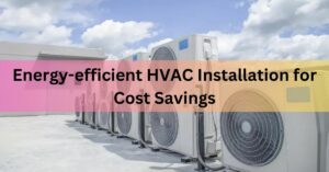 Energy-efficient HVAC Installation for Cost Savings