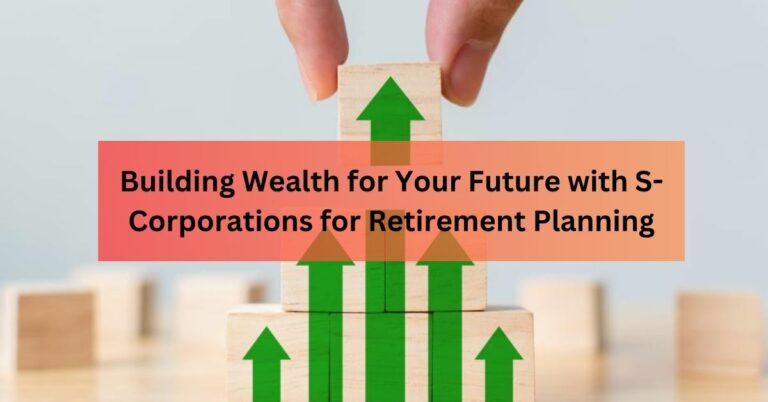 Building Wealth for Your Future with S-Corporations for Retirement Planning