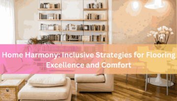 Home Harmony Inclusive Strategies for Flooring Excellence and Comfort
