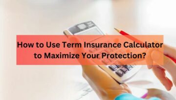 How to Use Term Insurance Calculator to Maximize Your Protection