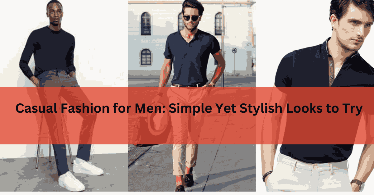 Casual Fashion for Men Simple Yet Stylish Looks to Try