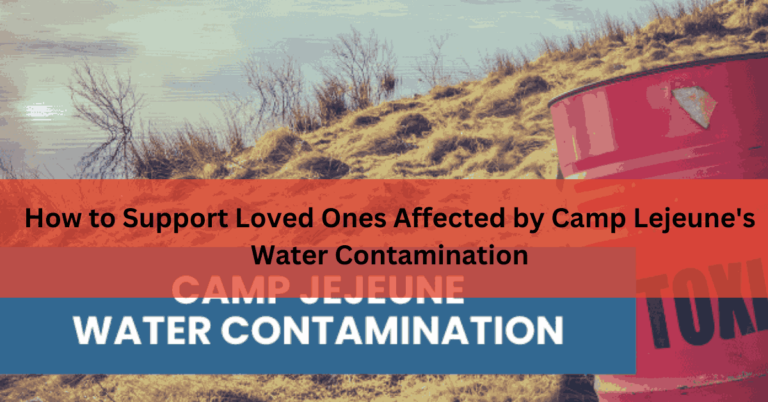 How to Support Loved Ones Affected by Camp Lejeune's Water Contamination