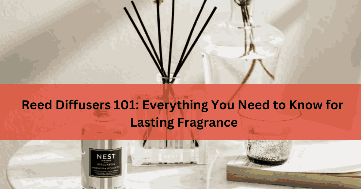 Reed Diffusers 101 Everything You Need to Know for Lasting Fragrance