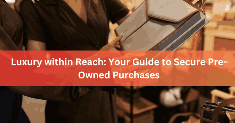 Luxury within Reach Your Guide to Secure Pre-Owned Purchases