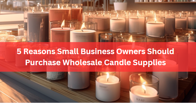 5 Reasons Small Business Owners Should Purchase Wholesale Candle Supplies