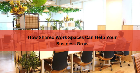 How Shared Work Spaces Can Help Your Business Grow