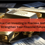 How Can Investing in Precious Metals Strengthen Your Financial Future?