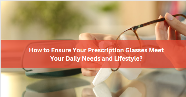 How to Ensure Your Prescription Glasses Meet Your Daily Needs and Lifestyle?