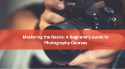 Mastering the Basics: A Beginner's Guide to Photography Courses