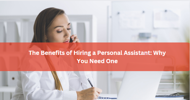The Benefits of Hiring a Personal Assistant: Why You Need One?