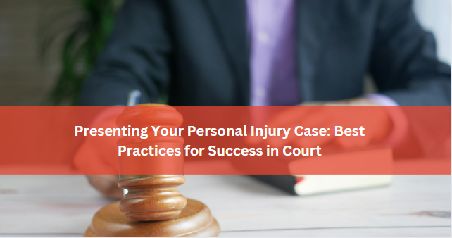 Presenting Your Personal Injury Case: Best Practices for Success in Court