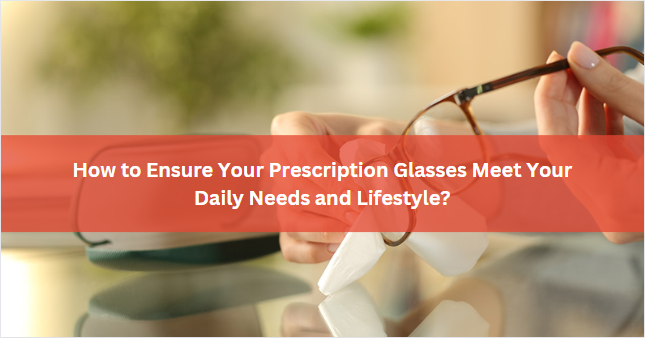 How to Ensure Your Prescription Glasses Meet Your Daily Needs and Lifestyle?