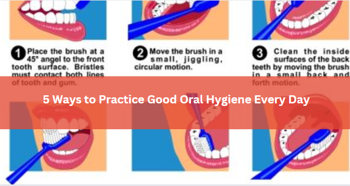 5 Ways to Practice Good Oral Hygiene Every Day