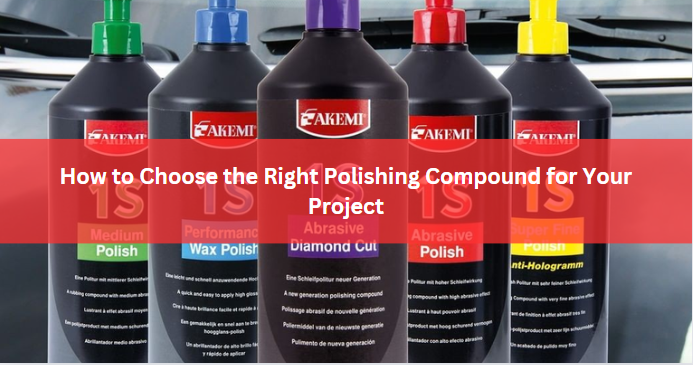 How to Choose the Right Polishing Compound for Your Project: A Comprehensive Buyer's Guide