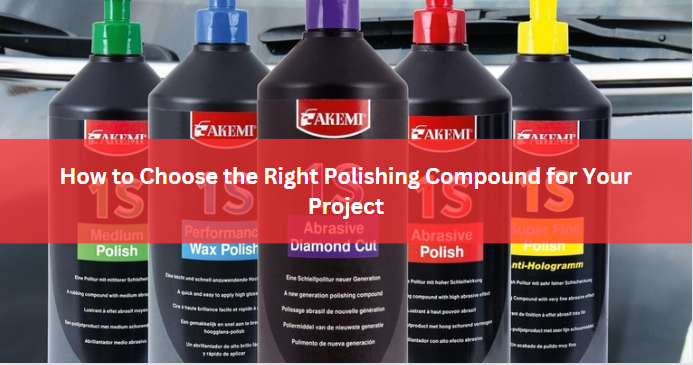 How to Choose the Right Polishing Compound for Your Project: A Comprehensive Buyer’s Guide