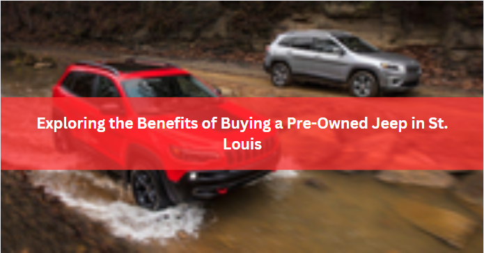 Exploring the Benefits of Buying a Pre-Owned Jeep in St. Louis