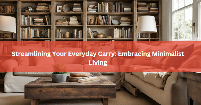 Streamlining Your Everyday Carry: Embracing Minimalist Living