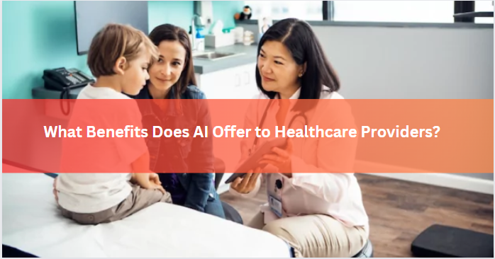 What Benefits Does AI Offer to Healthcare Providers?