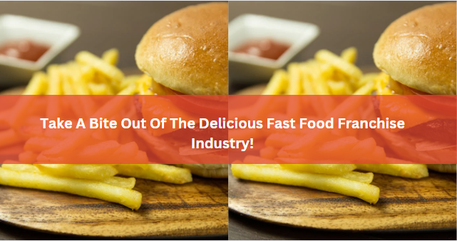 Take A Bite Out Of The Delicious Fast Food Franchise Industry!
