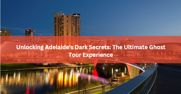 Unlocking Adelaide’s Dark Secrets: The Ultimate Ghost Tour Experience